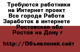 Требуются работники на Интернет-проект - Все города Работа » Заработок в интернете   . Ростовская обл.,Ростов-на-Дону г.